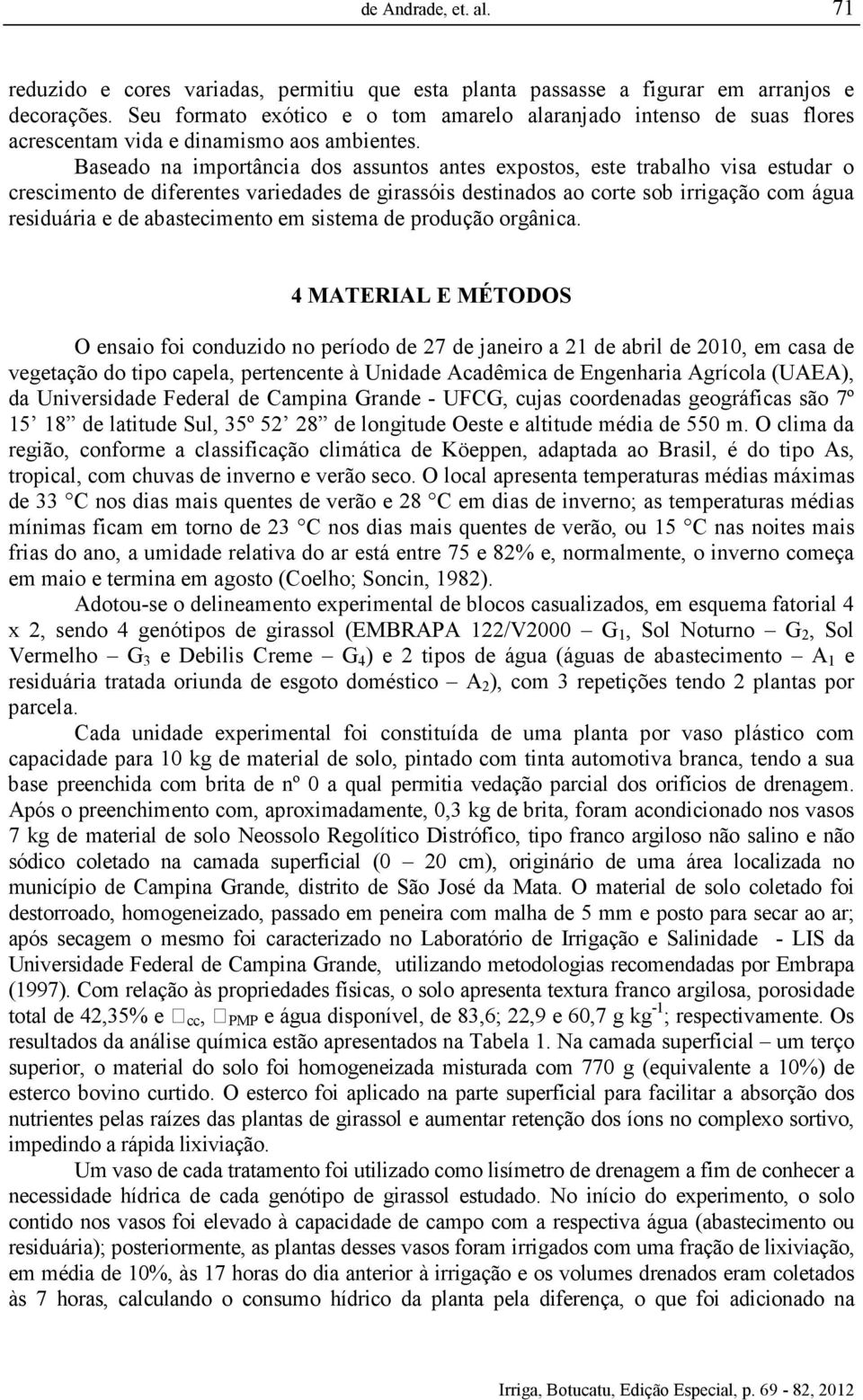 Baseado na importância dos assuntos antes expostos, este trabalho visa estudar o crescimento de diferentes variedades de girassóis destinados ao corte sob irrigação com água residuária e de