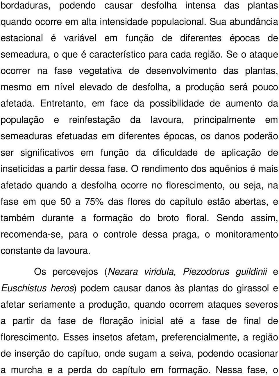 Se o ataque ocorrer na fase vegetativa de desenvolvimento das plantas, mesmo em nível elevado de desfolha, a produção será pouco afetada.