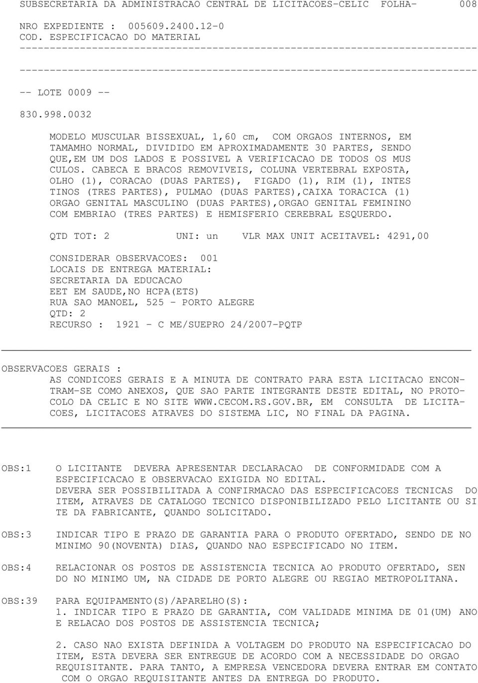 CABECA E BRACOS REMOVIVEIS, COLUNA VERTEBRAL EXPOSTA, OLHO (1), CORACAO (DUAS PARTES), FIGADO (1), RIM (1), INTES TINOS (TRES PARTES), PULMAO (DUAS PARTES),CAIXA TORACICA (1) ORGAO GENITAL MASCULINO