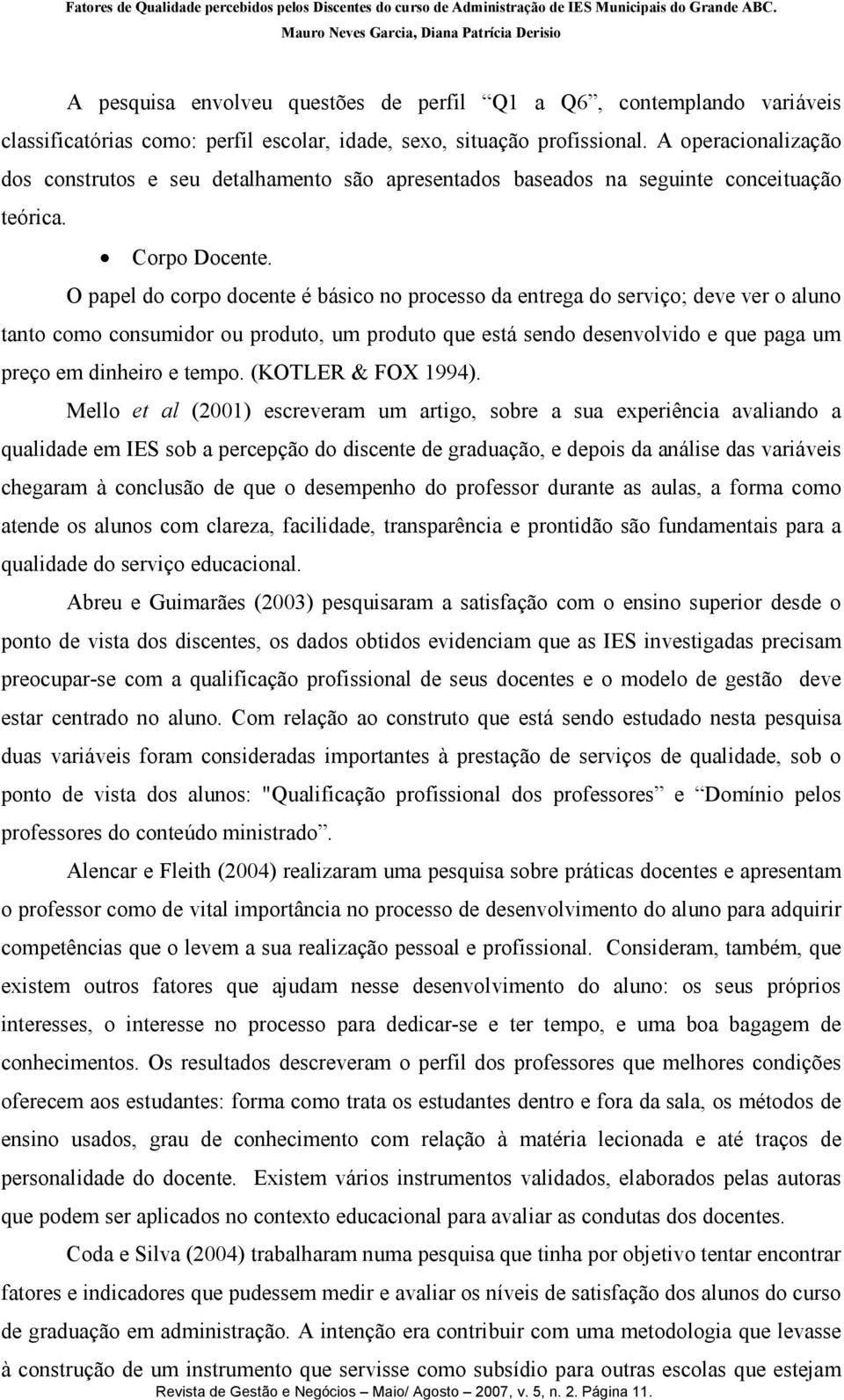 O papel do corpo docente é básico no processo da entrega do serviço; deve ver o aluno tanto como consumidor ou produto, um produto que está sendo desenvolvido e que paga um preço em dinheiro e tempo.