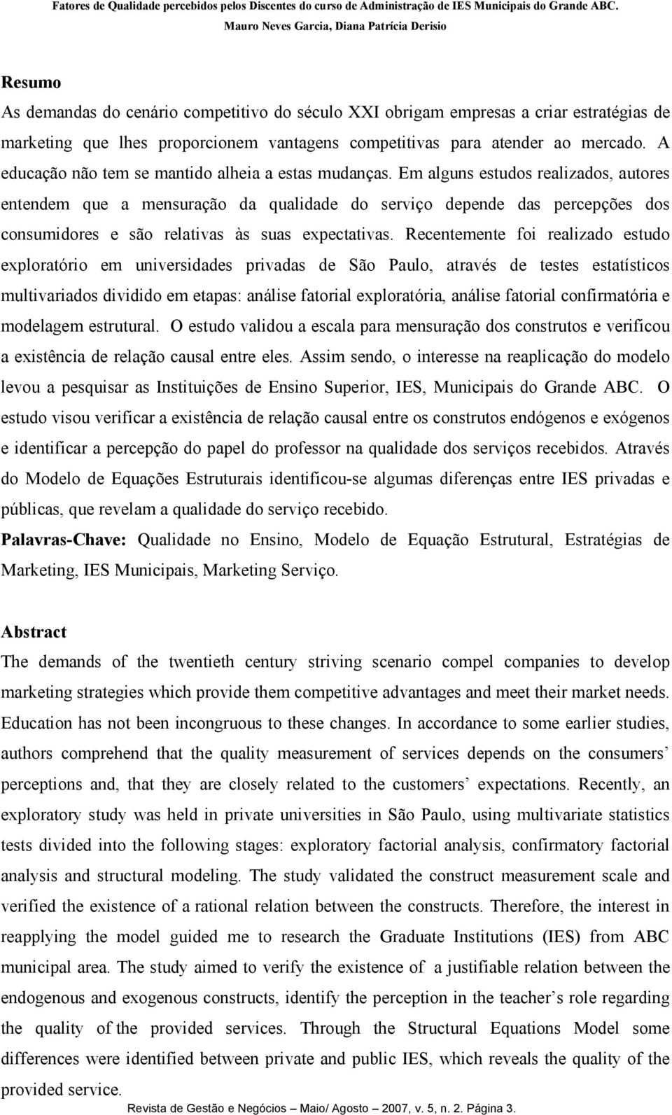 Em alguns estudos realizados, autores entendem que a mensuração da qualidade do serviço depende das percepções dos consumidores e são relativas às suas expectativas.