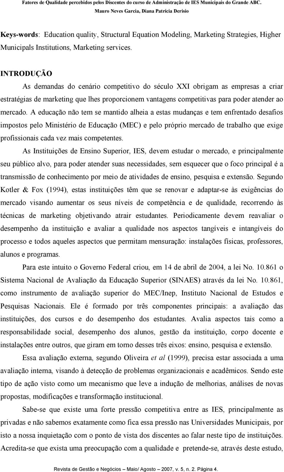 A educação não tem se mantido alheia a estas mudanças e tem enfrentado desafios impostos pelo Ministério de Educação (MEC) e pelo próprio mercado de trabalho que exige profissionais cada vez mais