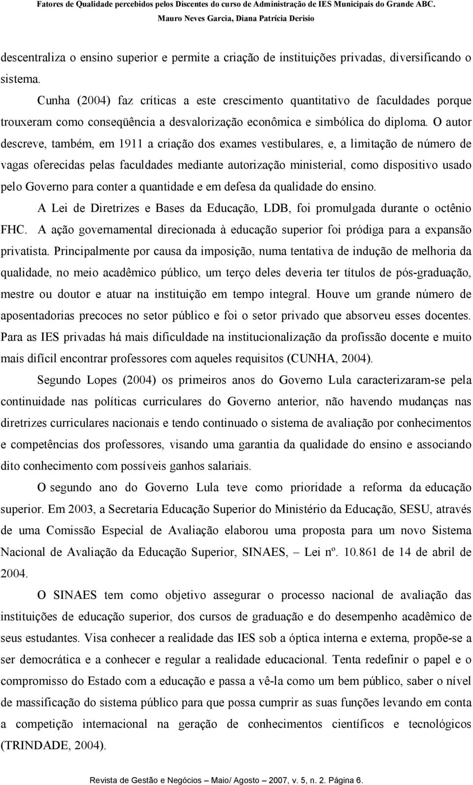 O autor descreve, também, em 1911 a criação dos exames vestibulares, e, a limitação de número de vagas oferecidas pelas faculdades mediante autorização ministerial, como dispositivo usado pelo