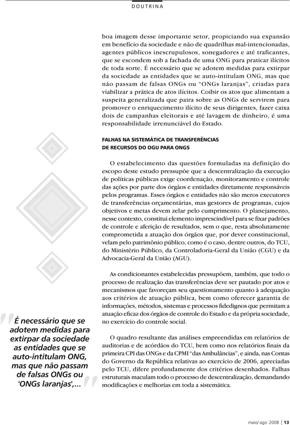 É necessário que se adotem medidas para extirpar da sociedade as entidades que se auto-intitulam ONG, mas que não passam de falsas ONGs ou ONGs laranjas, criadas para viabilizar a prática de atos