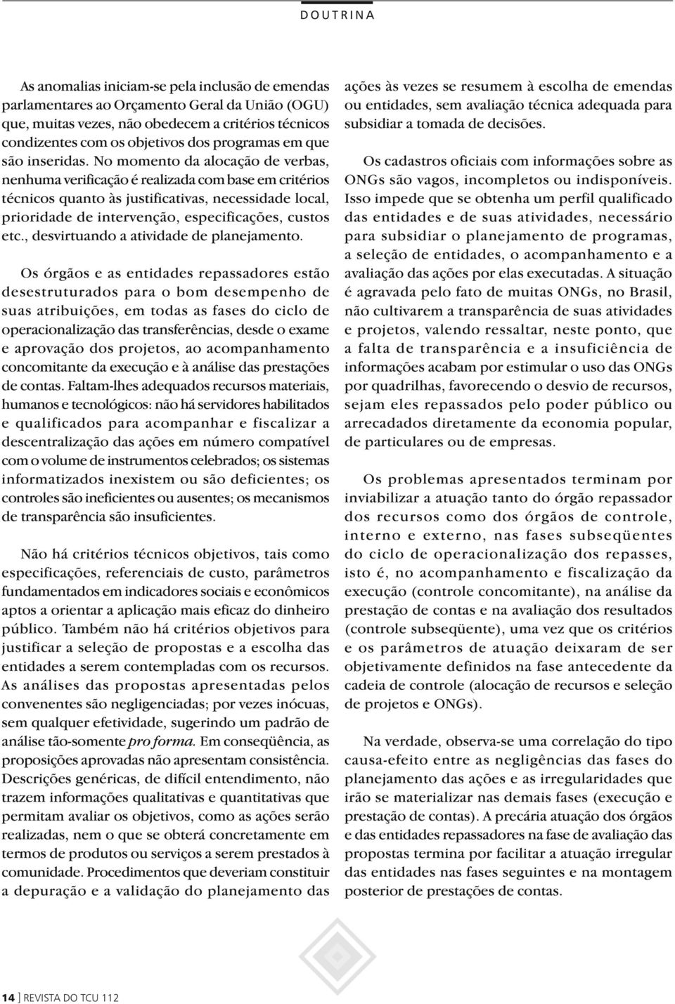 No momento da alocação de verbas, nenhuma verificação é realizada com base em critérios técnicos quanto às justificativas, necessidade local, prioridade de intervenção, especificações, custos etc.