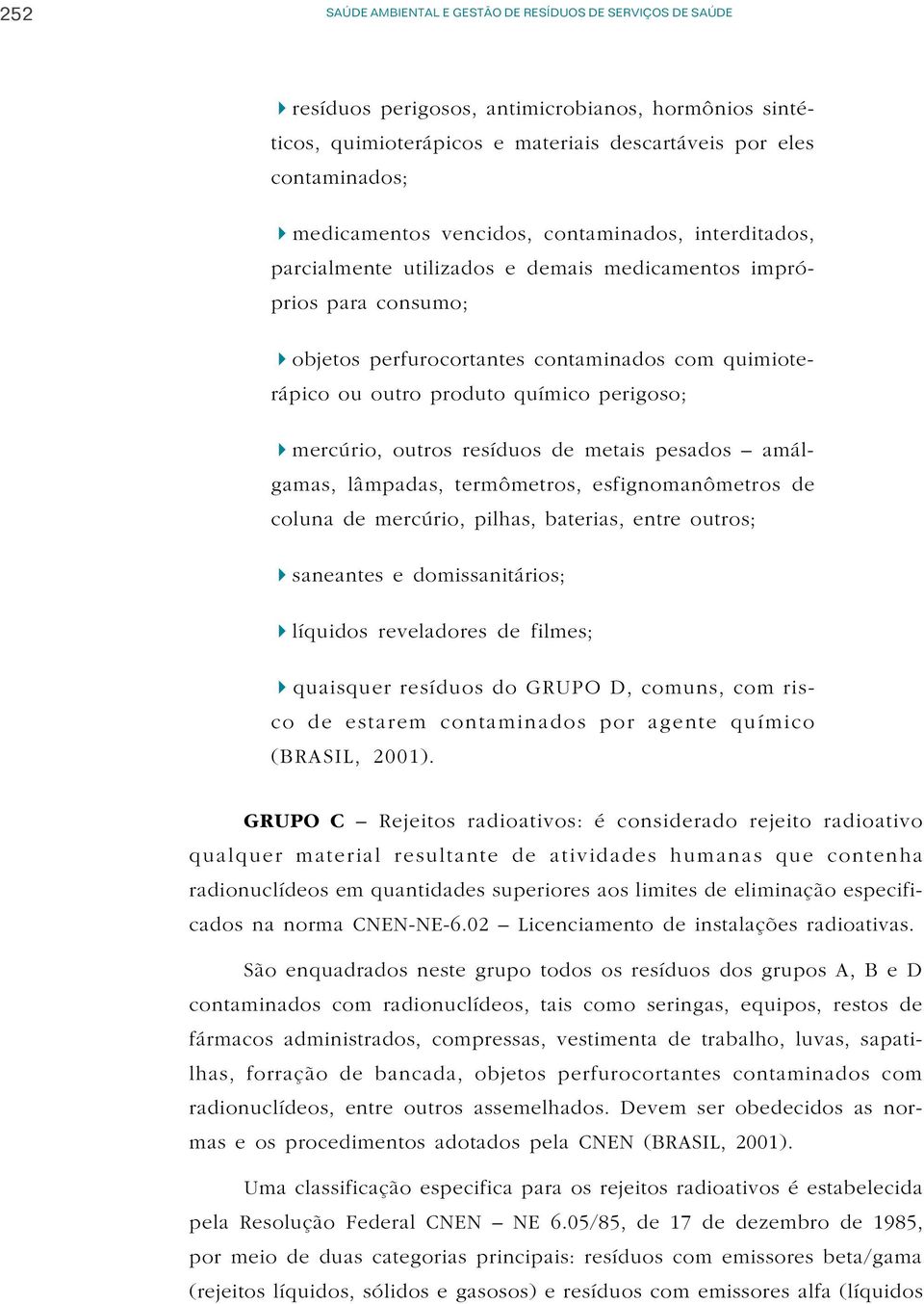 perigoso; 4mercúrio, outros resíduos de metais pesados amálgamas, lâmpadas, termômetros, esfignomanômetros de coluna de mercúrio, pilhas, baterias, entre outros; 4saneantes e domissanitários;