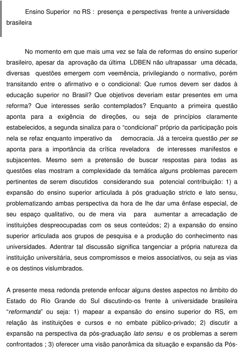 Brasil? Que objetivos deveriam estar presentes em uma reforma? Que interesses serão contemplados?