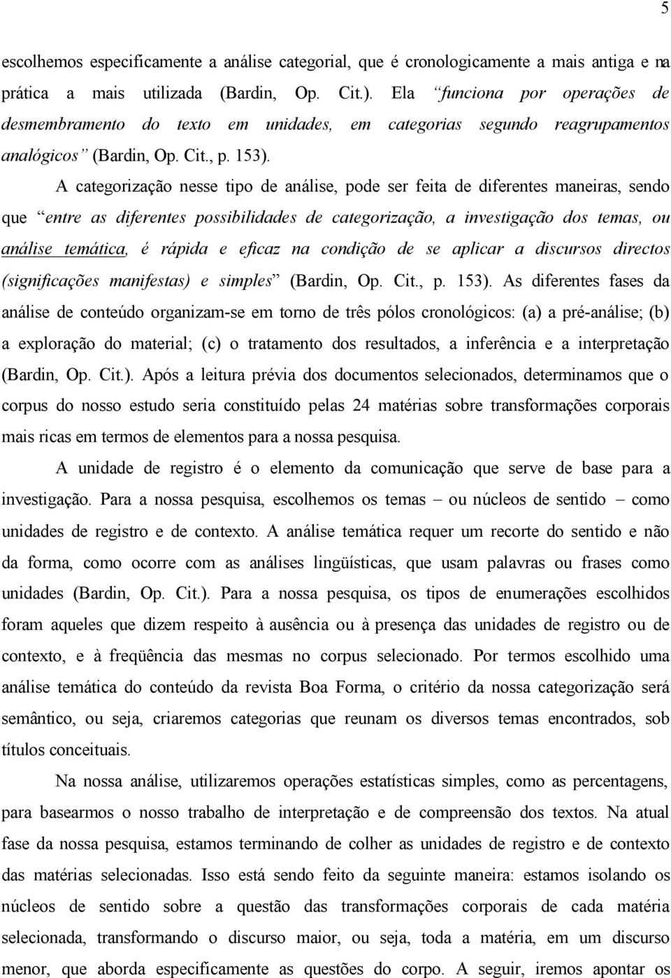 A categorização nesse tipo de análise, pode ser feita de diferentes maneiras, sendo que entre as diferentes possibilidades de categorização, a investigação dos temas, ou análise temática, é rápida e