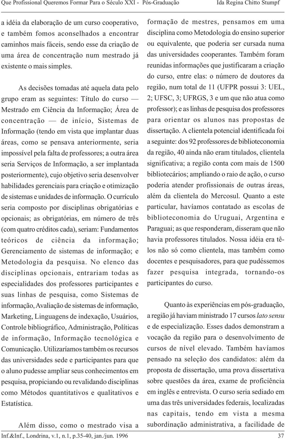 implantar duas áreas, como se pensava anteriormente, seria impossível pela falta de professores; a outra área seria Serviços de Informação, a ser implantada posteriormente), cujo objetivo seria