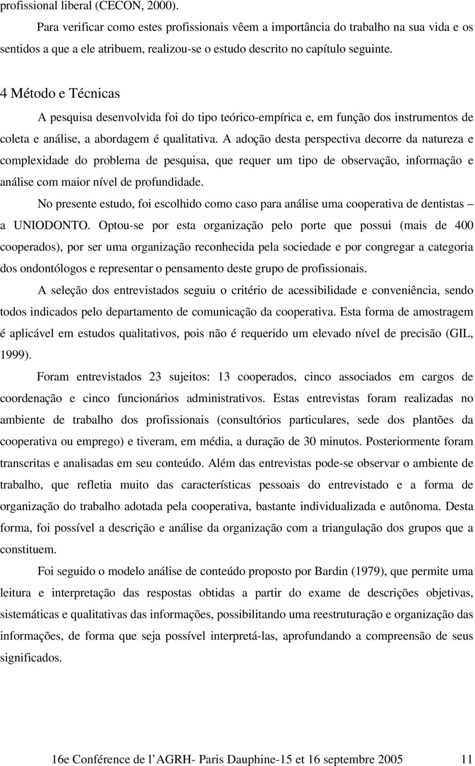 4 Método e Técnicas A pesquisa desenvolvida foi do tipo teórico-empírica e, em função dos instrumentos de coleta e análise, a abordagem é qualitativa.