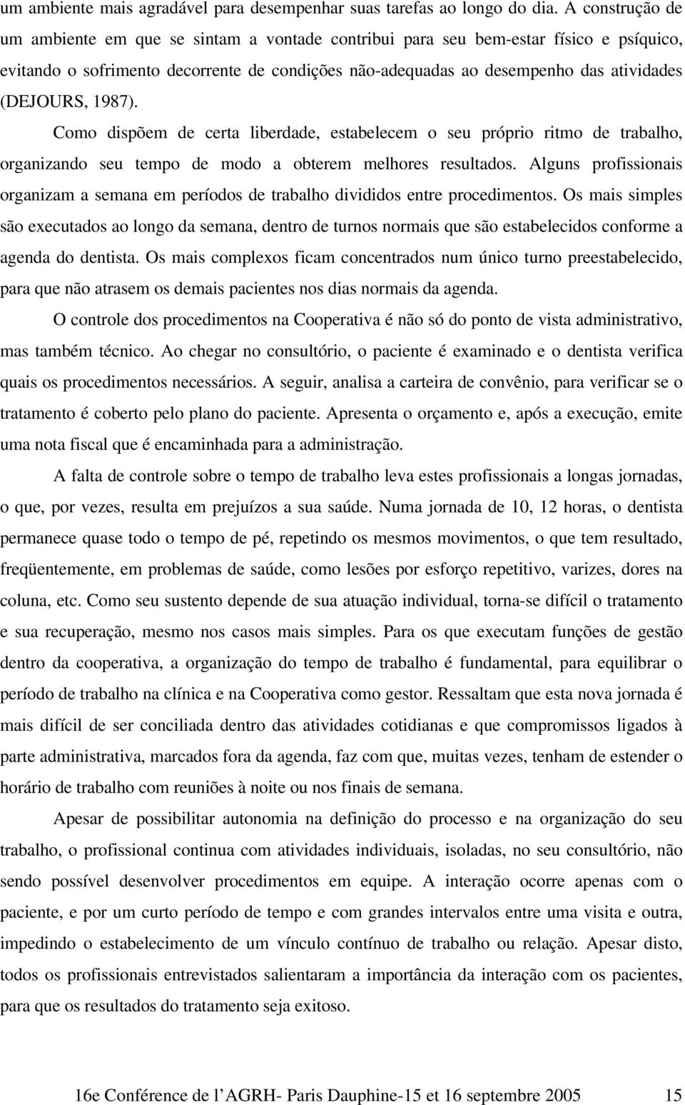 (DEJOURS, 1987). Como dispõem de certa liberdade, estabelecem o seu próprio ritmo de trabalho, organizando seu tempo de modo a obterem melhores resultados.