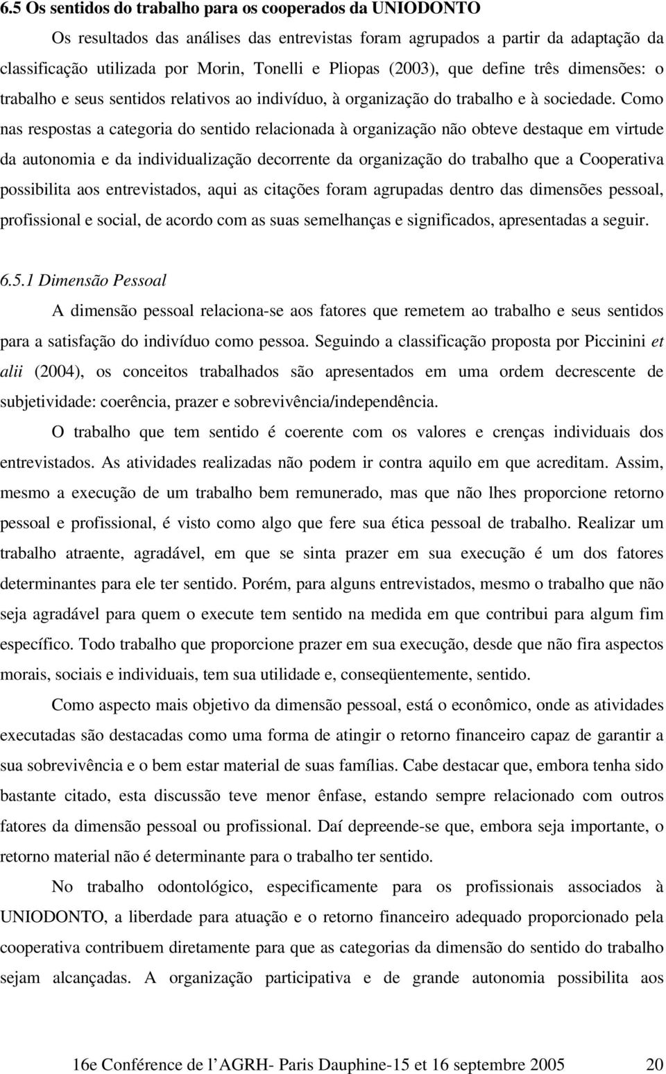 Como nas respostas a categoria do sentido relacionada à organização não obteve destaque em virtude da autonomia e da individualização decorrente da organização do trabalho que a Cooperativa