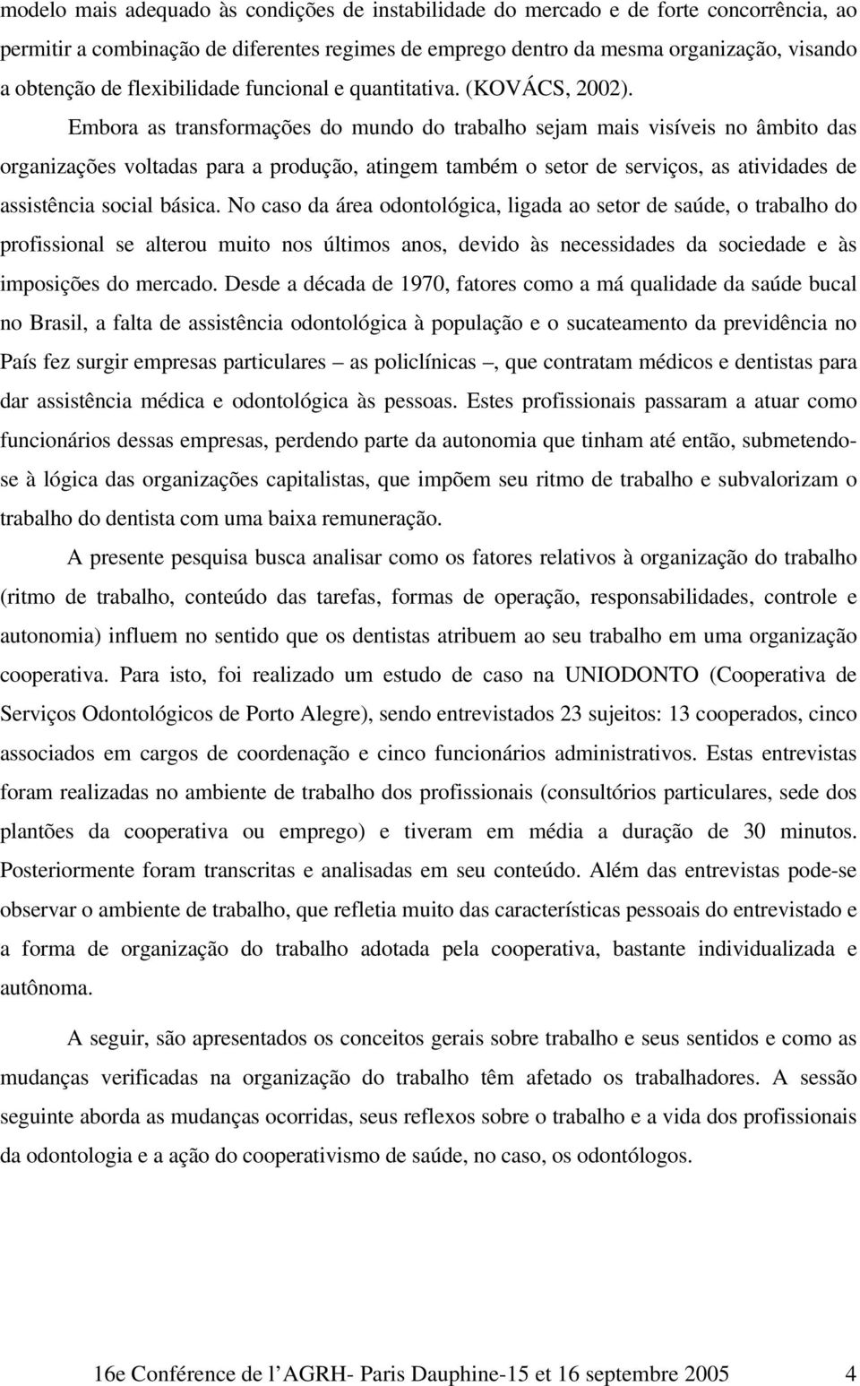 Embora as transformações do mundo do trabalho sejam mais visíveis no âmbito das organizações voltadas para a produção, atingem também o setor de serviços, as atividades de assistência social básica.