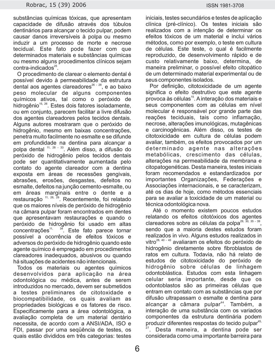 O procedimento de clarear o elemento dental é possível devido à permeabilidade da estrutura 26-28 dental aos agentes clareadores, e ao baixo peso molecular de alguns componentes químicos ativos, tal