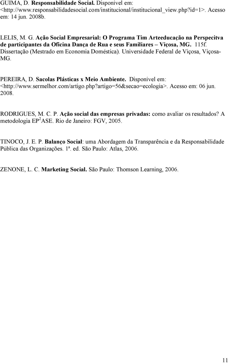 Universidade Federal de Viçosa, Viçosa- MG. PEREIRA, D. Sacolas Plásticas x Meio Ambiente. Disponível em: <http://www.sermelhor.com/artigo.php?artigo=56&secao=ecologia>. Acesso em: 06 jun. 2008.