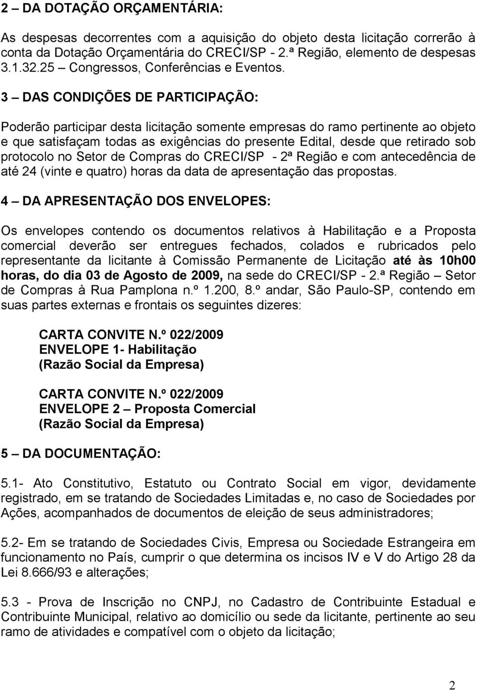 3 DAS CONDIÇÕES DE PARTICIPAÇÃO: Poderão participar desta licitação somente empresas do ramo pertinente ao objeto e que satisfaçam todas as exigências do presente Edital, desde que retirado sob