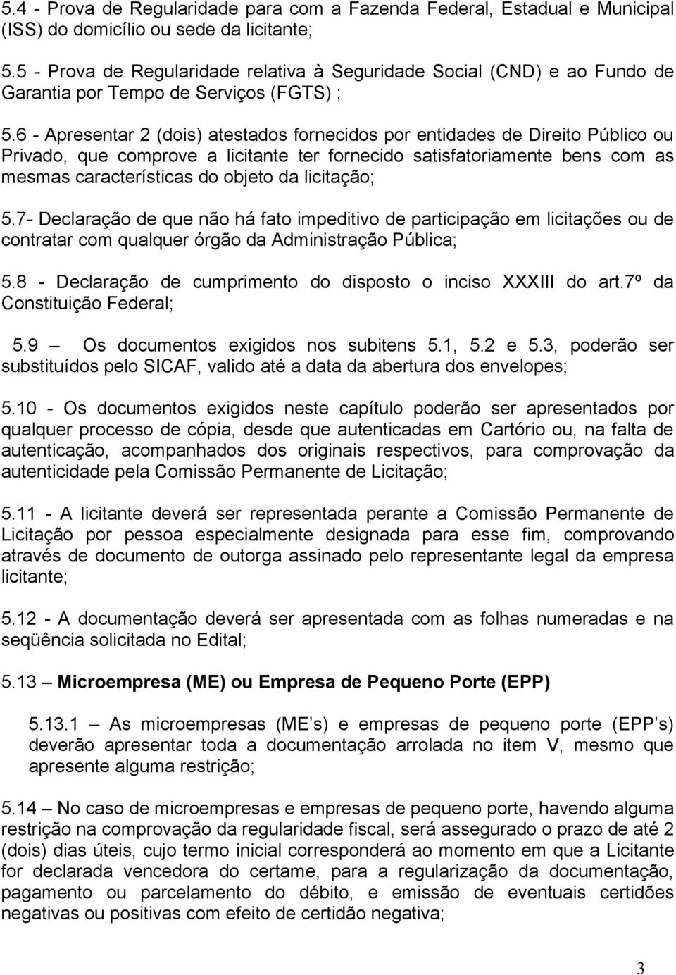 6 - Apresentar 2 (dois) atestados fornecidos por entidades de Direito Público ou Privado, que comprove a licitante ter fornecido satisfatoriamente bens com as mesmas características do objeto da