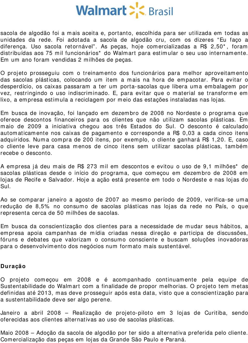 Em um ano foram vendidas 2 milhões de peças. O projeto prosseguiu com o treinamento dos funcionários para melhor aproveitamento das sacolas plásticas, colocando um item a mais na hora de empacotar.