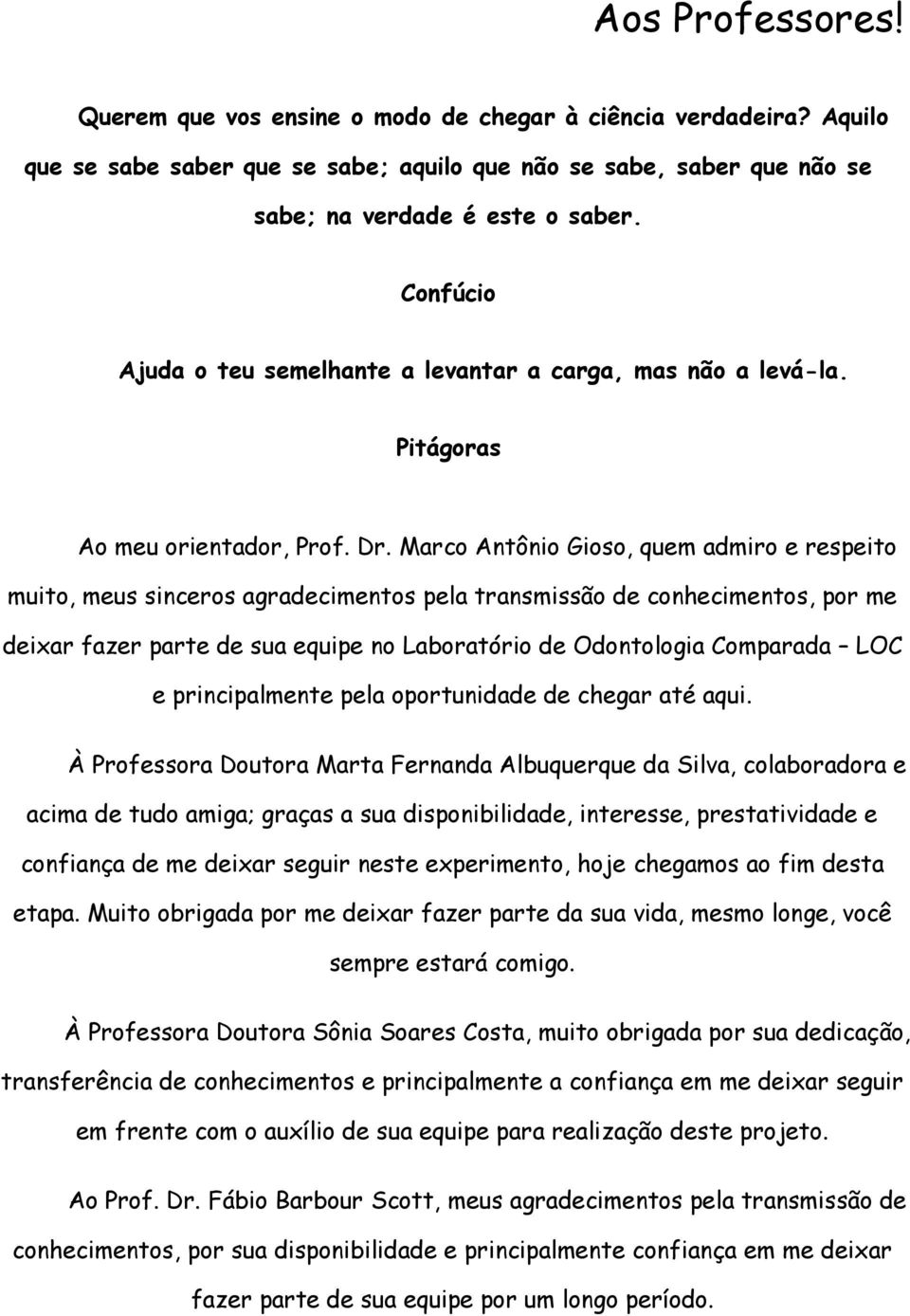 Marco Antônio Gioso, quem admiro e respeito muito, meus sinceros agradecimentos pela transmissão de conhecimentos, por me deixar fazer parte de sua equipe no Laboratório de Odontologia Comparada LOC