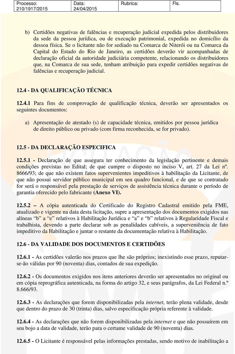 competente, relacionando os distribuidores que, na Comarca de sua sede, tenham atribuição para expedir certidões negativas de falências e recuperação judicial. 12.4 