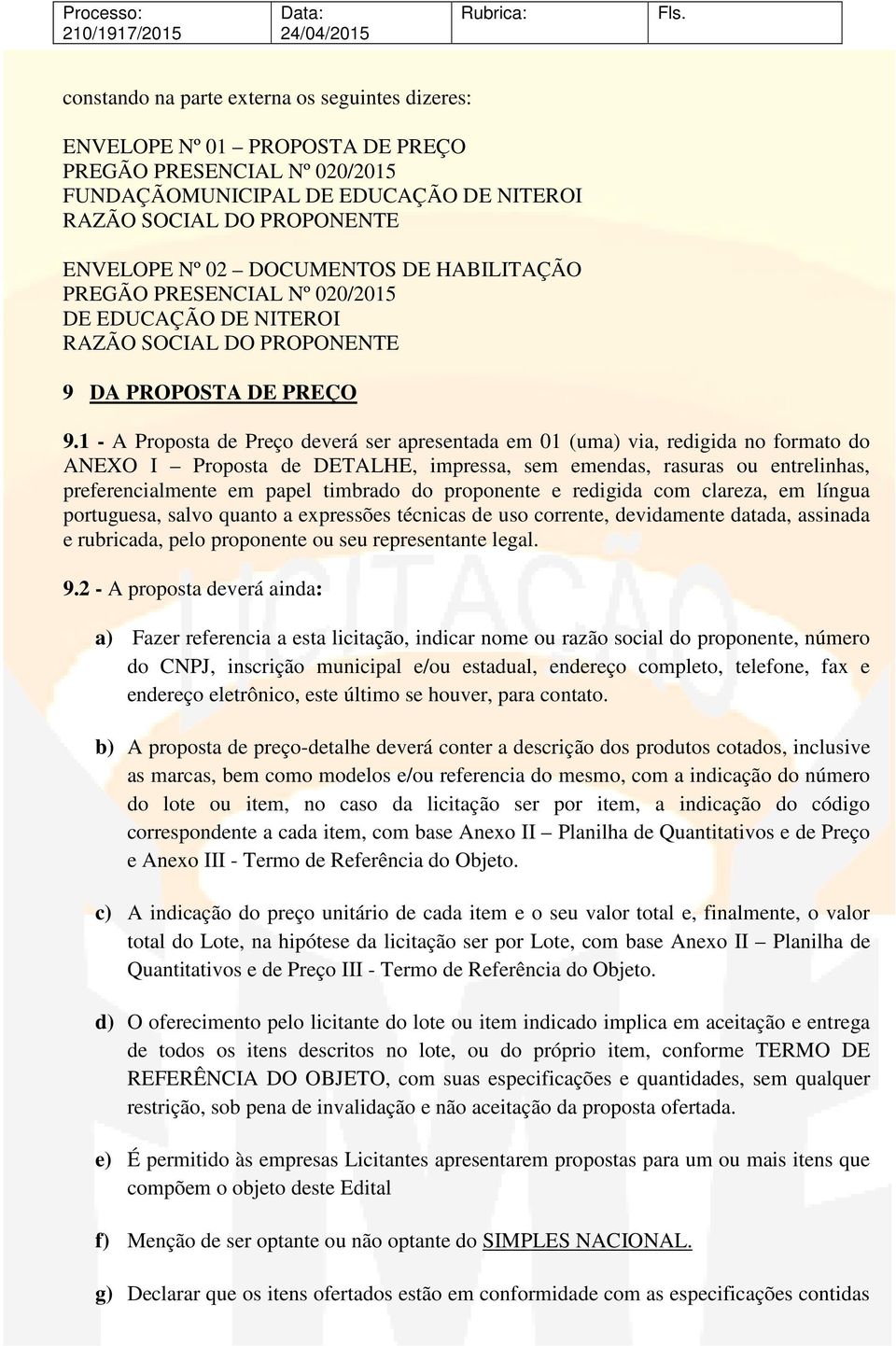 1 - A Proposta de Preço deverá ser apresentada em 01 (uma) via, redigida no formato do ANEXO I Proposta de DETALHE, impressa, sem emendas, rasuras ou entrelinhas, preferencialmente em papel timbrado