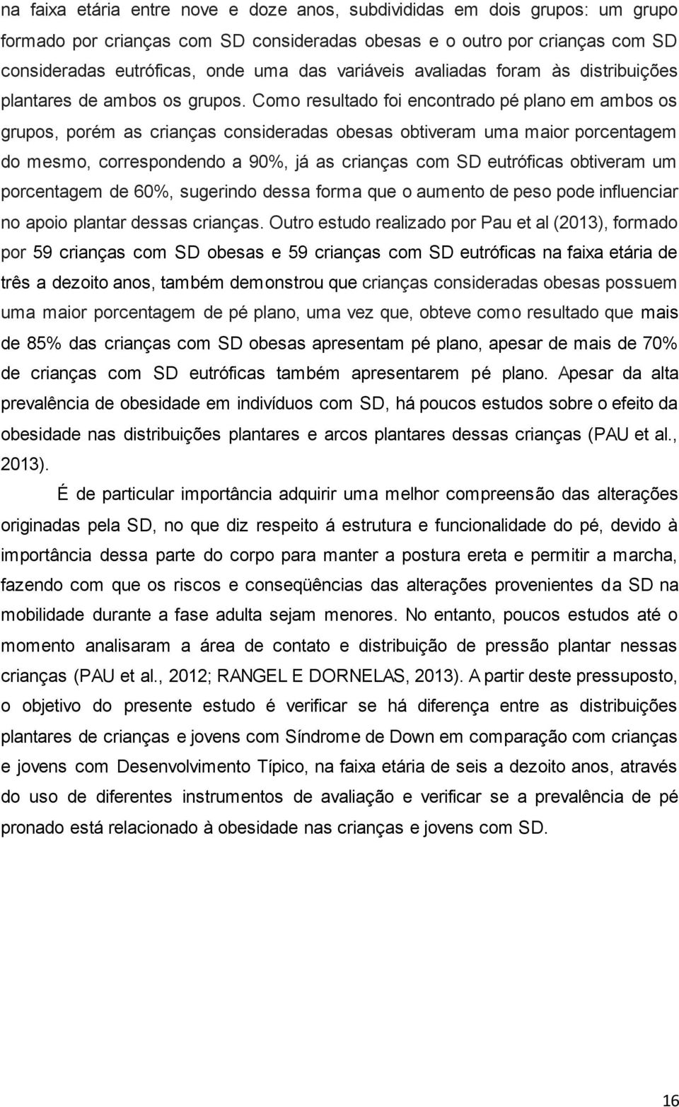 Como resultado foi encontrado pé plano em ambos os grupos, porém as crianças consideradas obesas obtiveram uma maior porcentagem do mesmo, correspondendo a 90%, já as crianças com SD eutróficas