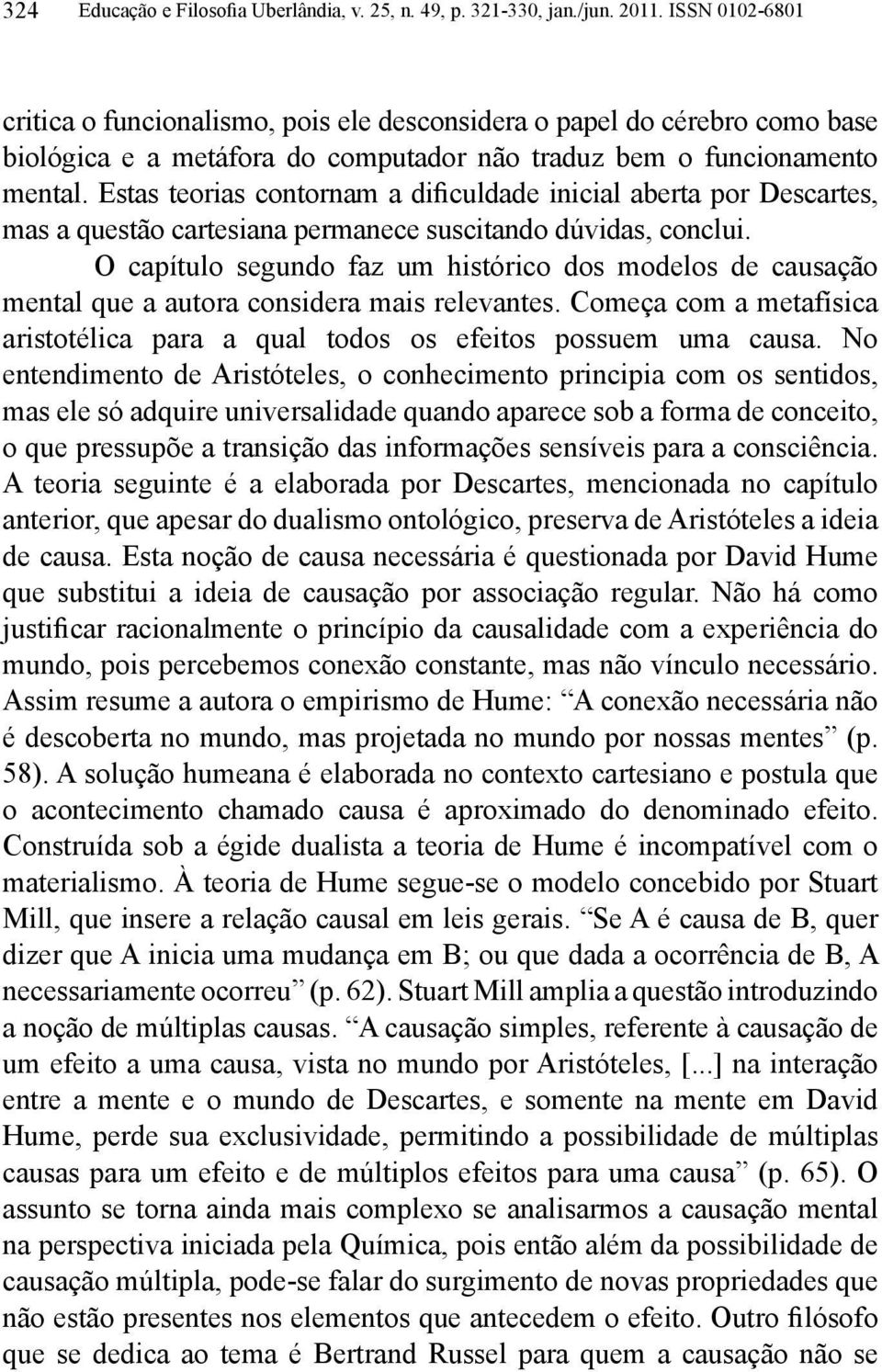 Estas teorias contornam a dificuldade inicial aberta por Descartes, mas a questão cartesiana permanece suscitando dúvidas, conclui.