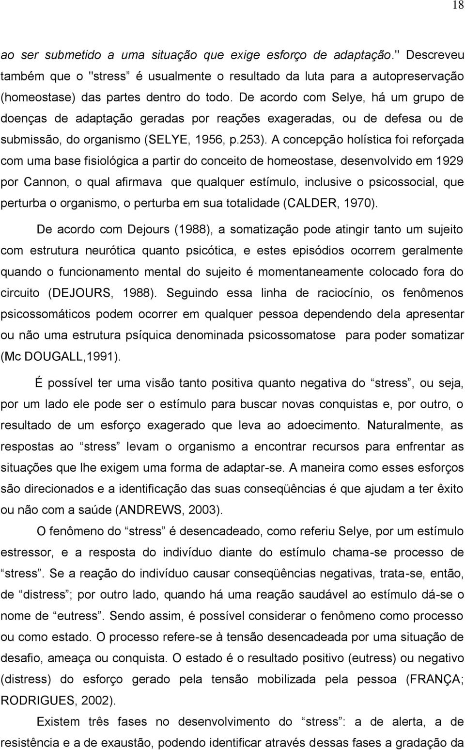 A concepção holística foi reforçada com uma base fisiológica a partir do conceito de homeostase, desenvolvido em 1929 por Cannon, o qual afirmava que qualquer estímulo, inclusive o psicossocial, que