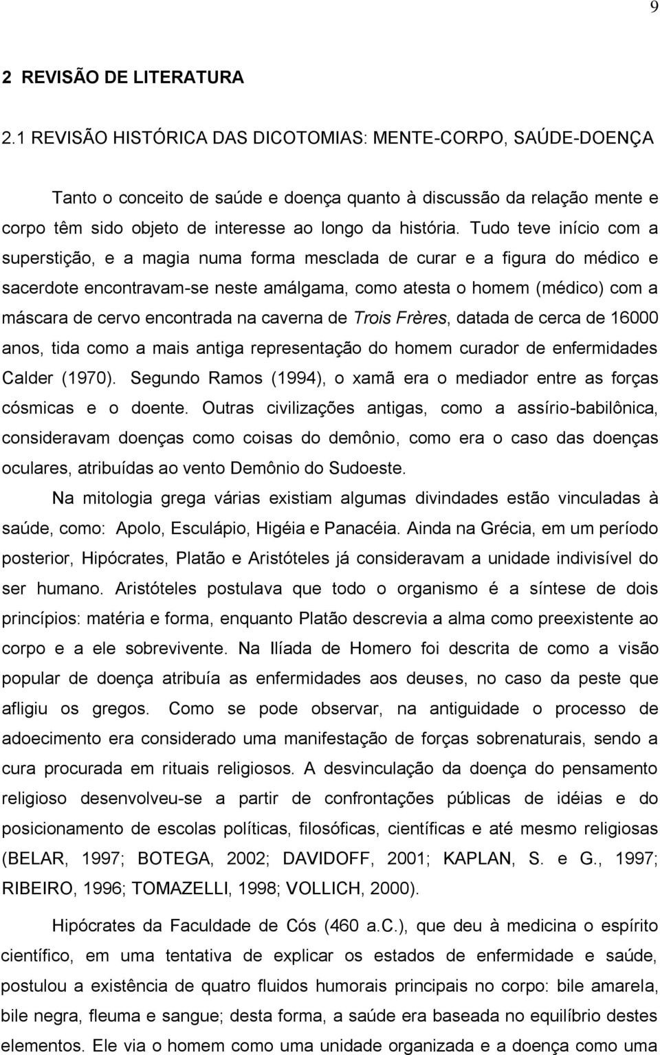 Tudo teve início com a superstição, e a magia numa forma mesclada de curar e a figura do médico e sacerdote encontravam-se neste amálgama, como atesta o homem (médico) com a máscara de cervo