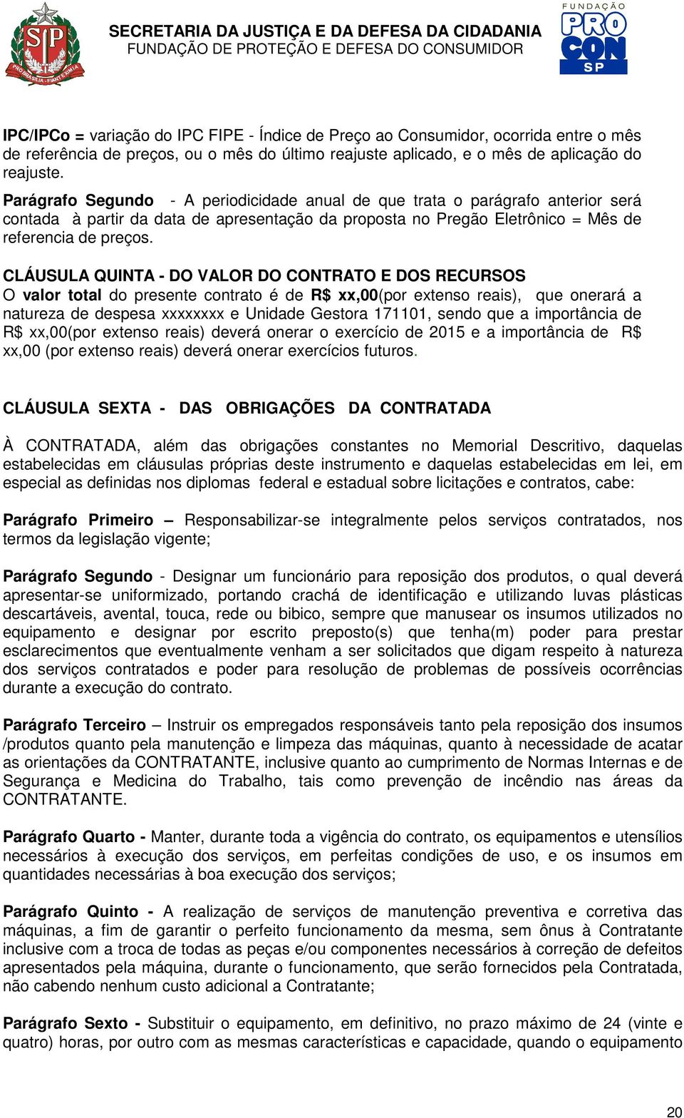 CLÁUSULA QUINTA - DO VALOR DO CONTRATO E DOS RECURSOS O valor total do presente contrato é de R$ xx,00(por extenso reais), que onerará a natureza de despesa xxxxxxxx e Unidade Gestora 171101, sendo