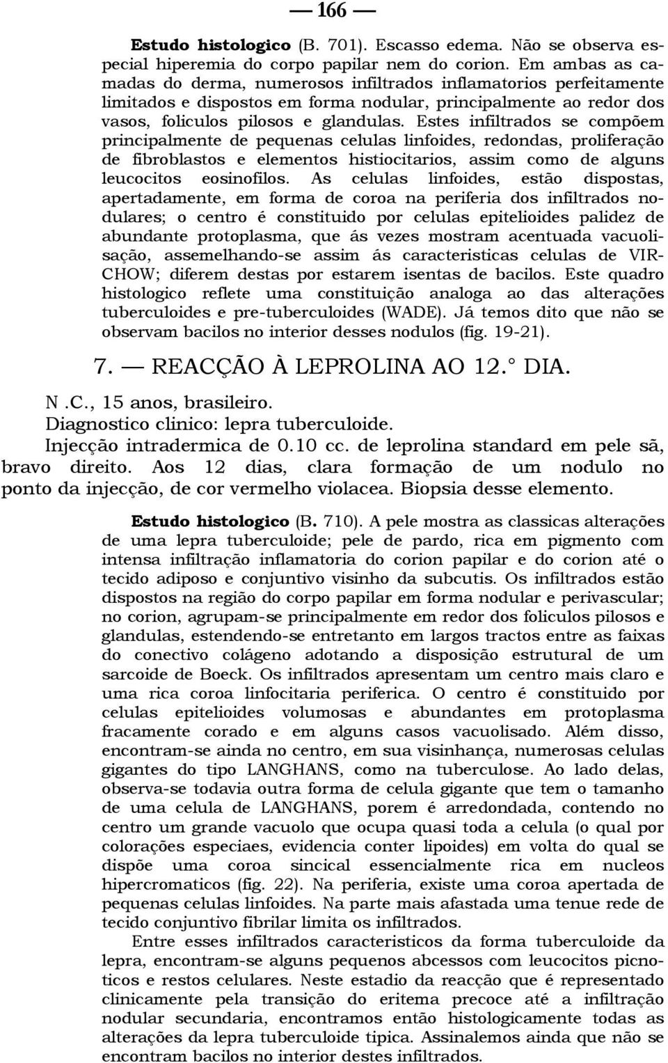 Estes infiltrados se compõem principalmente de pequenas celulas linfoides, redondas, proliferação de fibroblastos e elementos histiocitarios, assim como de alguns leucocitos eosinofilos.