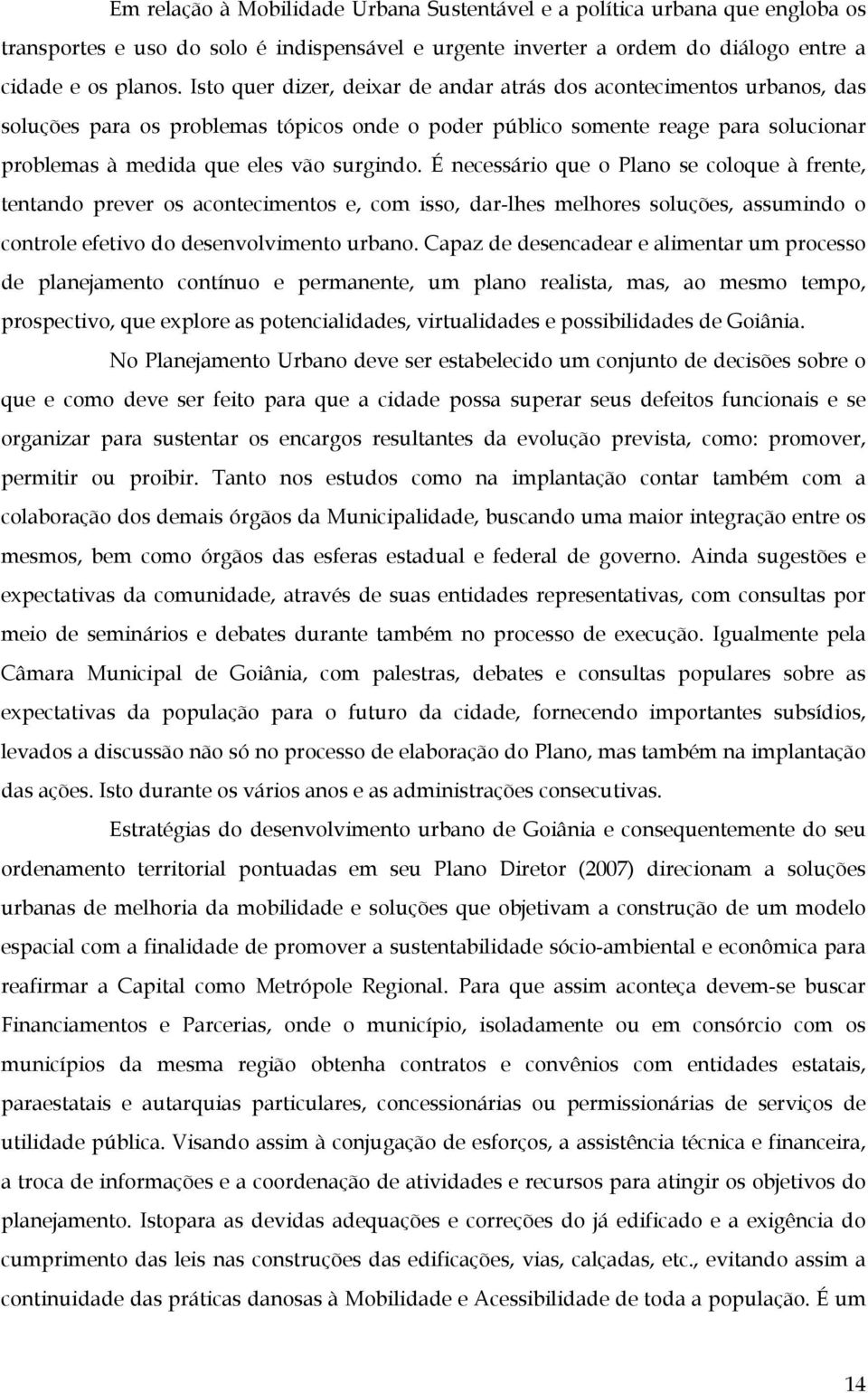 É necessário que o Plano se coloque à frente, tentando prever os acontecimentos e, com isso, dar-lhes melhores soluções, assumindo o controle efetivo do desenvolvimento urbano.