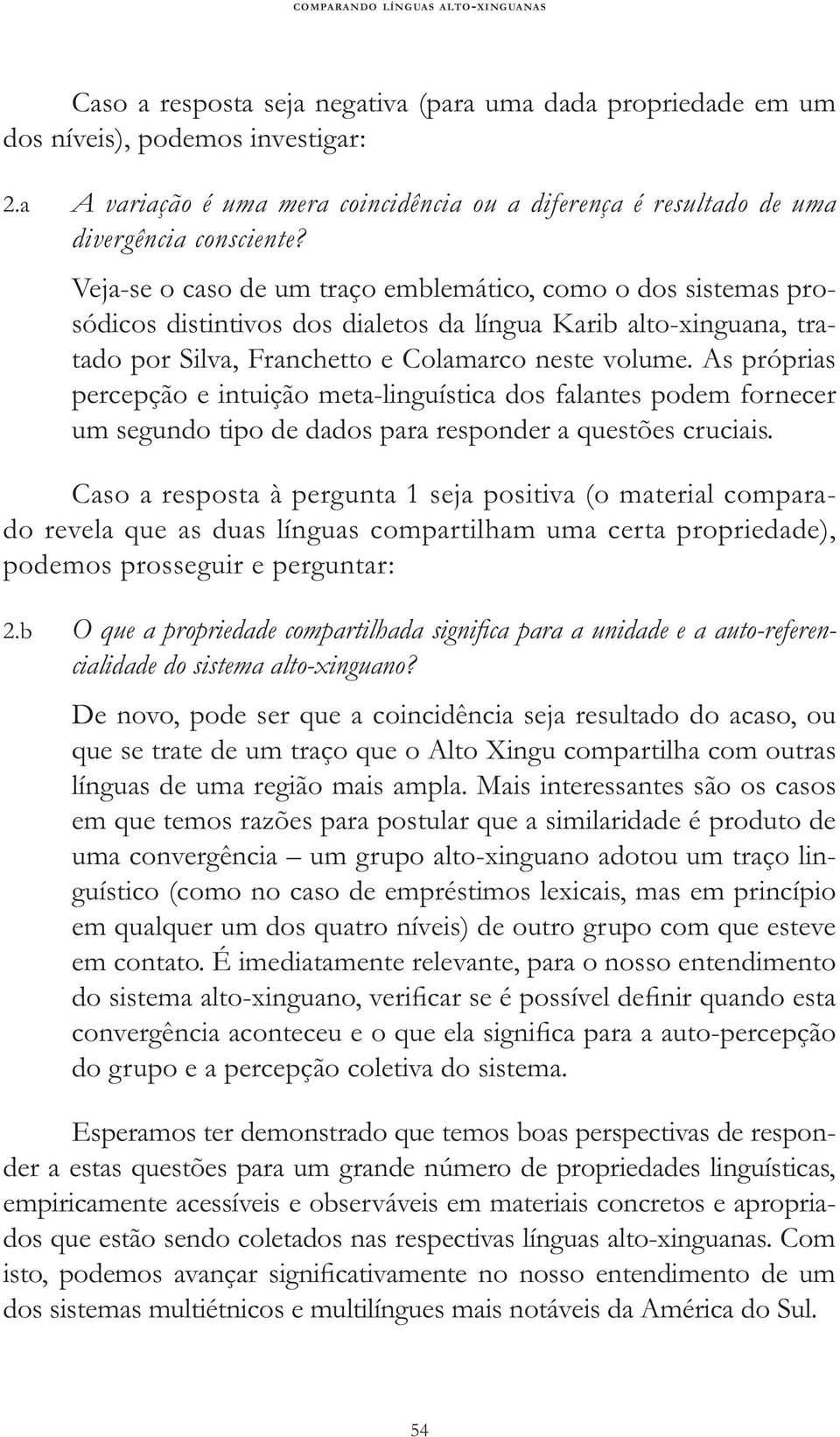 Veja-se o caso de um traço emblemático, como o dos sistemas prosódicos distintivos dos dialetos da língua Karib alto-xinguana, tratado por Silva, Franchetto e Colamarco neste volume.