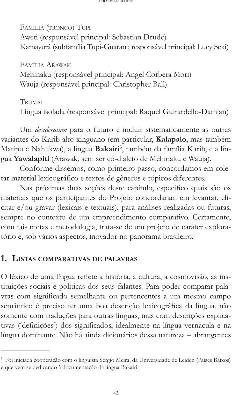 sistematicamente as outras variantes do Karib alto-xinguano (em particular, Kalapalo, mas também Matipu e Nahukwa), a língua Bakairi 3, também da família Karib, e a língua Yawalapiti (Arawak, sem ser