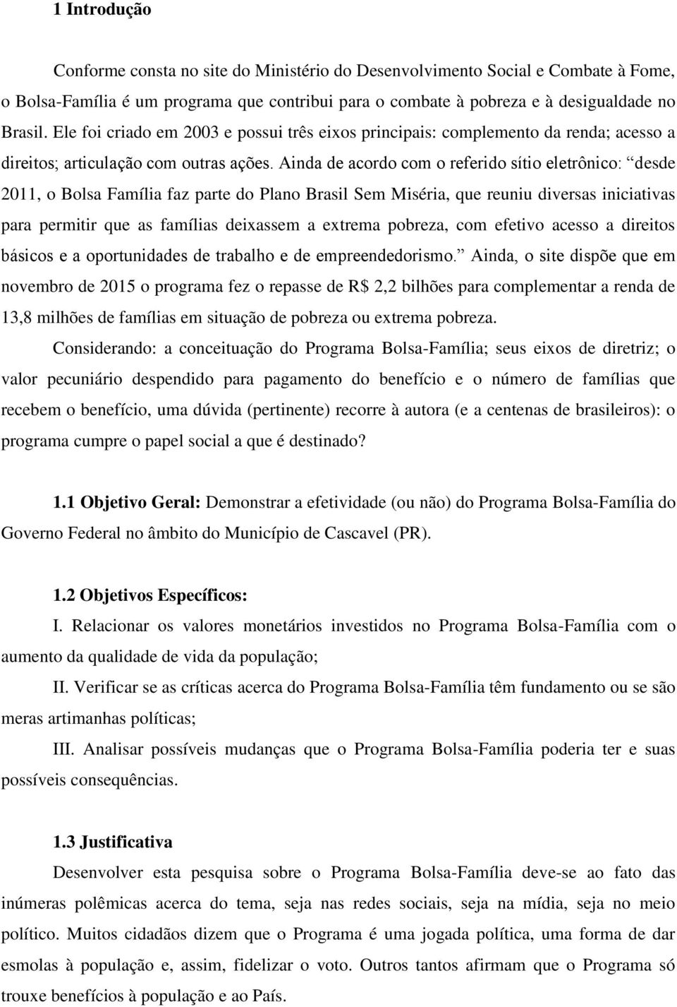 Ainda de acordo com o referido sítio eletrônico: desde 2011, o Bolsa Família faz parte do Plano Brasil Sem Miséria, que reuniu diversas iniciativas para permitir que as famílias deixassem a extrema