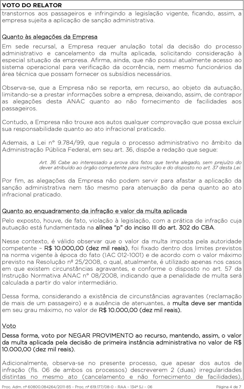 da empresa. Afirma, ainda, que não possui atualmente acesso ao sistema operacional para verificação da ocorrência, nem mesmo funcionários da área técnica que possam fornecer os subsídios necessários.