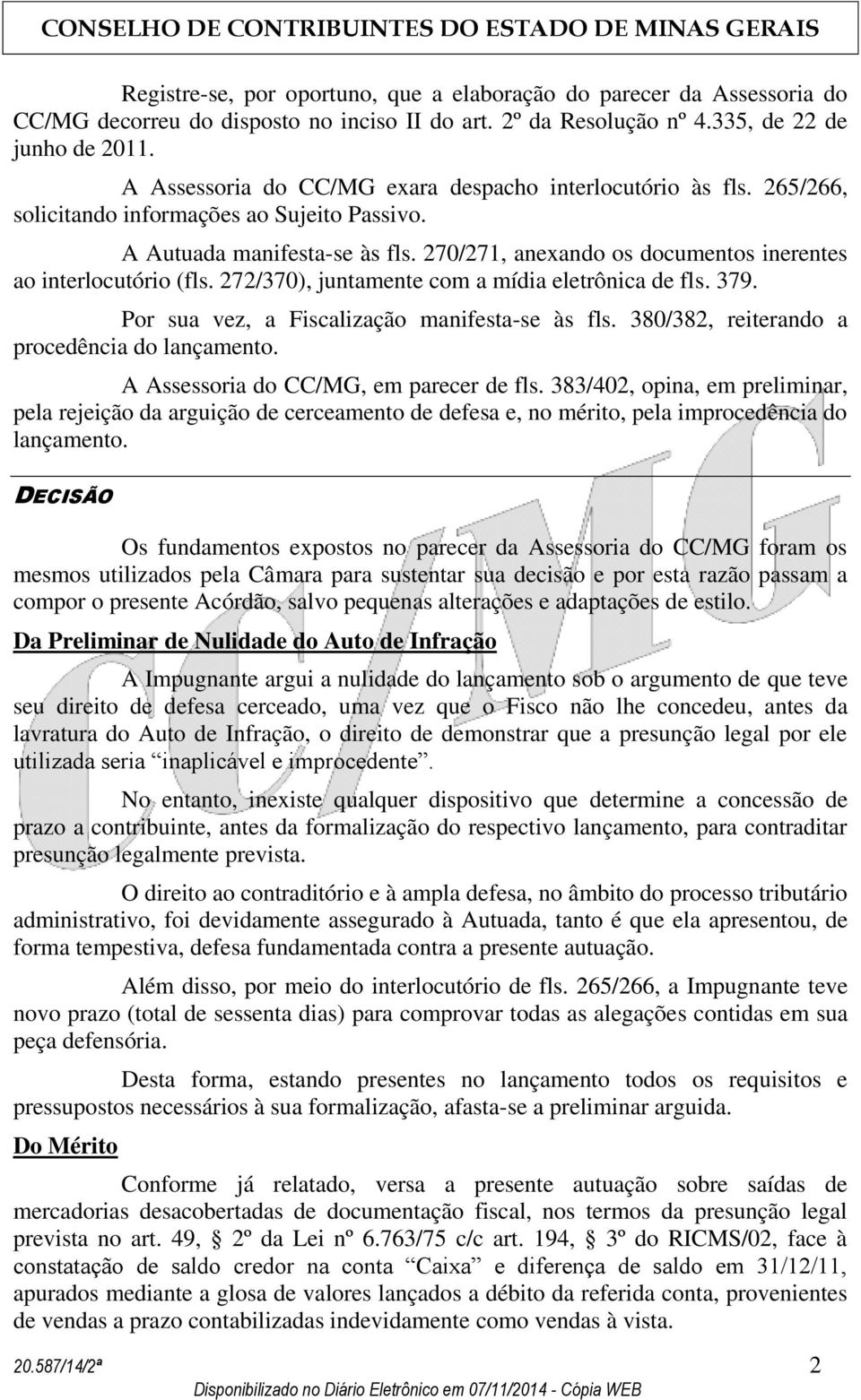 270/271, anexando os documentos inerentes ao interlocutório (fls. 272/370), juntamente com a mídia eletrônica de fls. 379. Por sua vez, a Fiscalização manifesta-se às fls.