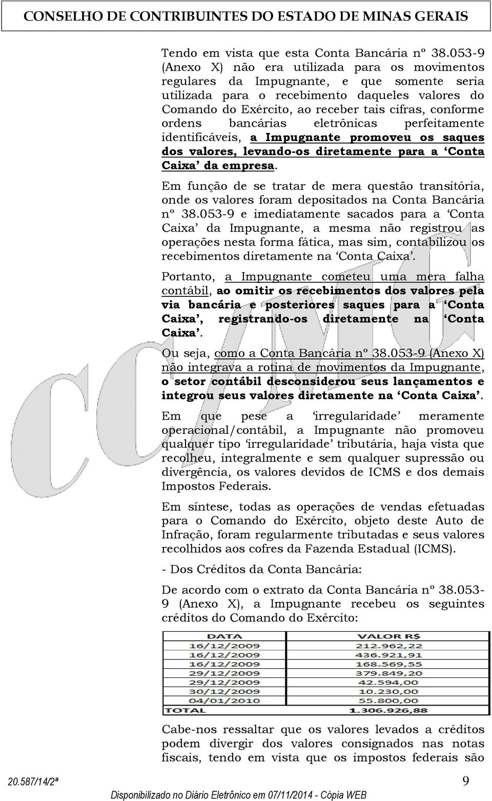 conforme ordens bancárias eletrônicas perfeitamente identificáveis, a Impugnante promoveu os saques dos valores, levando-os diretamente para a Conta Caixa da empresa.