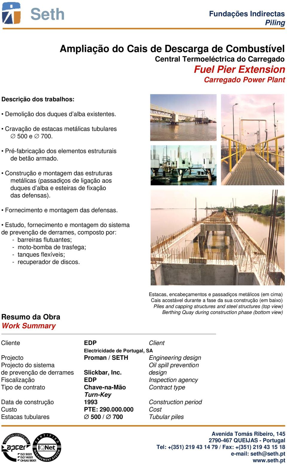 Construção e montagem das estruturas metálicas (passadiços de ligação aos duques d alba e esteiras de fixação das defensas). Fornecimento e montagem das defensas.