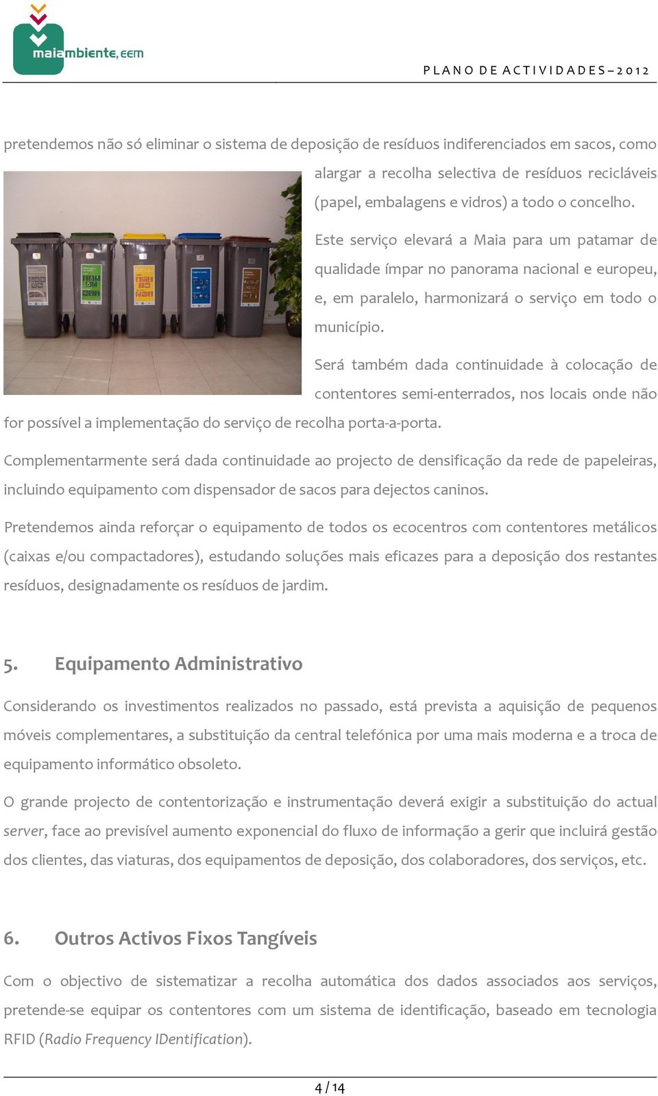 Será também dada continuidade à colocação de contentores semi-enterrados, nos locais onde não for possível a implementação do serviço de recolha porta-a-porta.