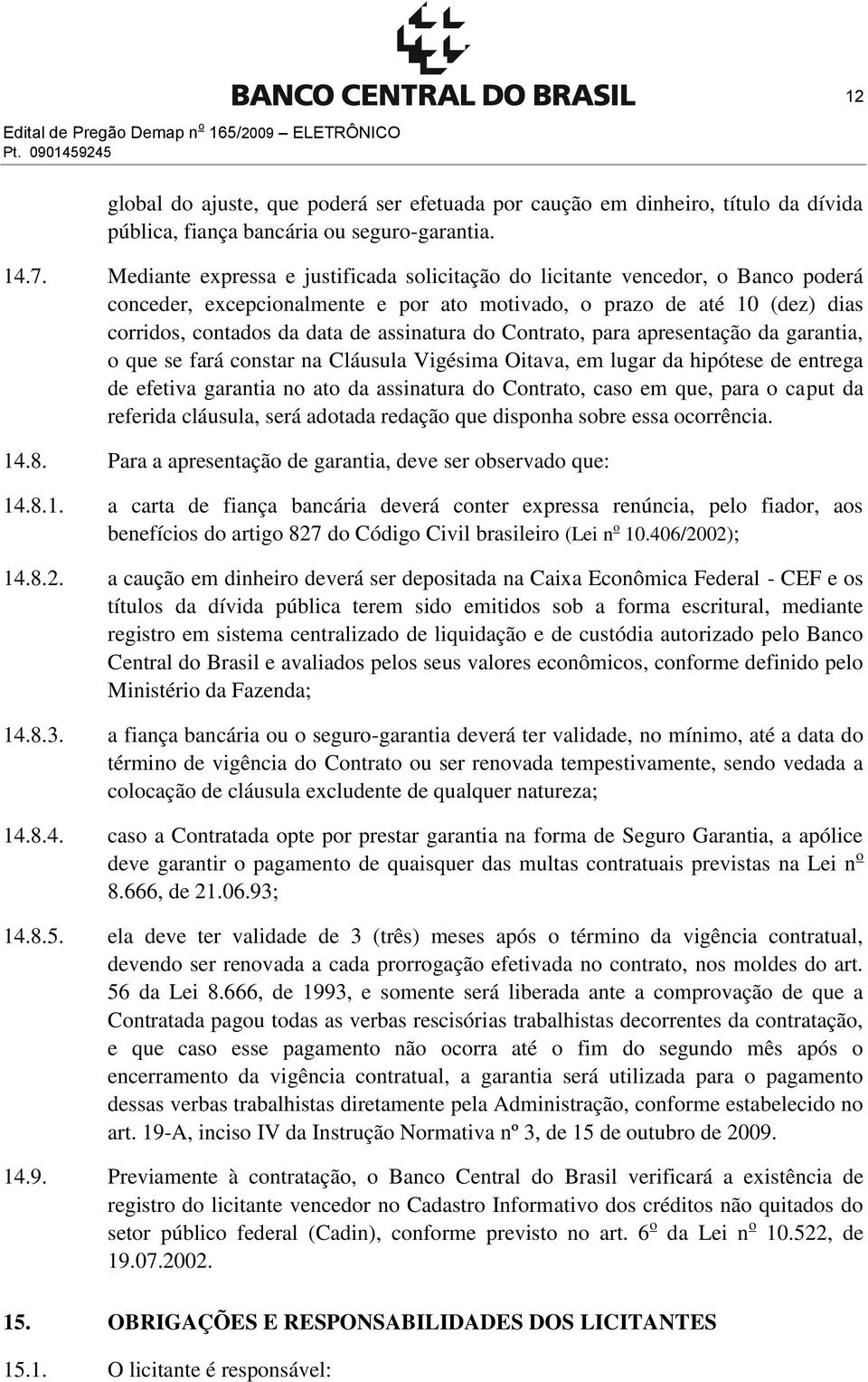 do Contrato, para apresentação da garantia, o que se fará constar na Cláusula Vigésima Oitava, em lugar da hipótese de entrega de efetiva garantia no ato da assinatura do Contrato, caso em que, para