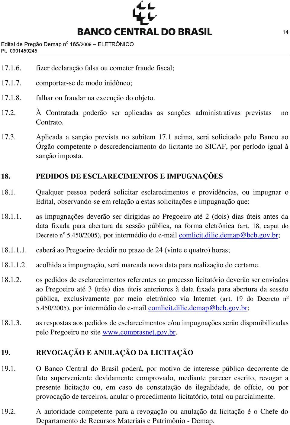 1 acima, será solicitado pelo Banco ao Órgão competente o descredenciamento do licitante no SICAF, por período igual à sanção imposta. 18. PEDIDOS DE ESCLARECIMENTOS E IMPUGNAÇÕES 18.1. Qualquer pessoa poderá solicitar esclarecimentos e providências, ou impugnar o Edital, observando-se em relação a estas solicitações e impugnação que: 18.