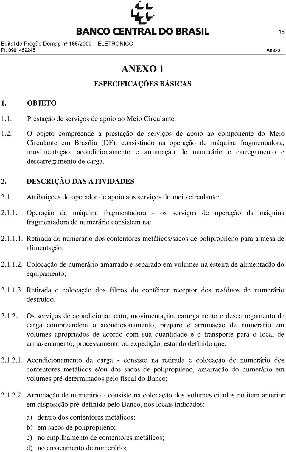 O objeto compreende a prestação de serviços de apoio ao componente do Meio Circulante em Brasília (DF), consistindo na operação de máquina fragmentadora, movimentação, acondicionamento e arrumação de