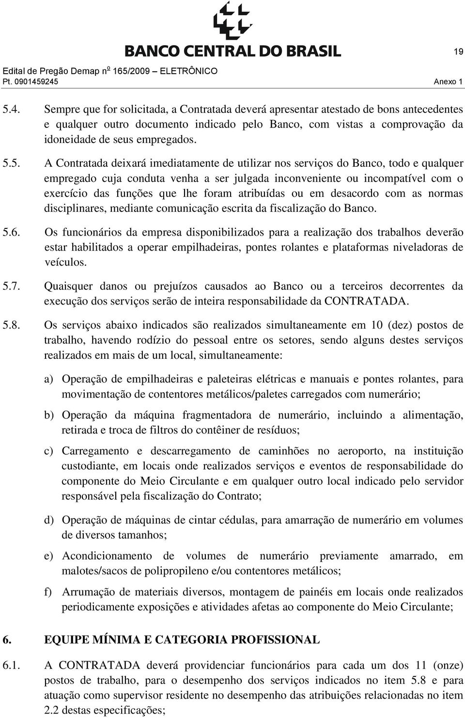 5.5. A Contratada deixará imediatamente de utilizar nos serviços do Banco, todo e qualquer empregado cuja conduta venha a ser julgada inconveniente ou incompatível com o exercício das funções que lhe