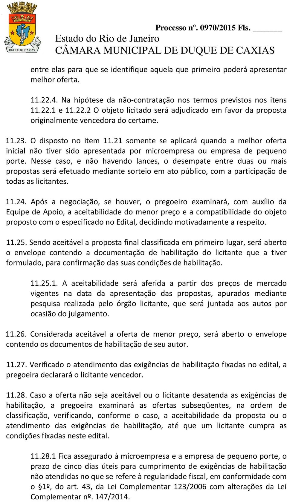 Nesse caso, e não havendo lances, o desempate entre duas ou mais propostas será efetuado mediante sorteio em ato público, com a participação de todas as licitantes. 11.24.