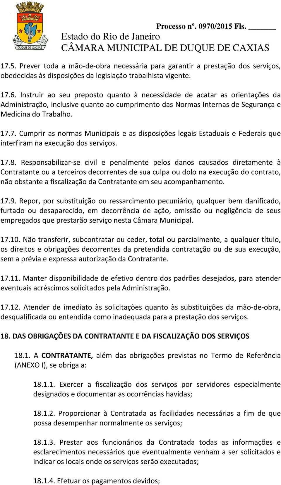 7. Cumprir as normas Municipais e as disposições legais Estaduais e Federais que interfiram na execução dos serviços. 17.8.