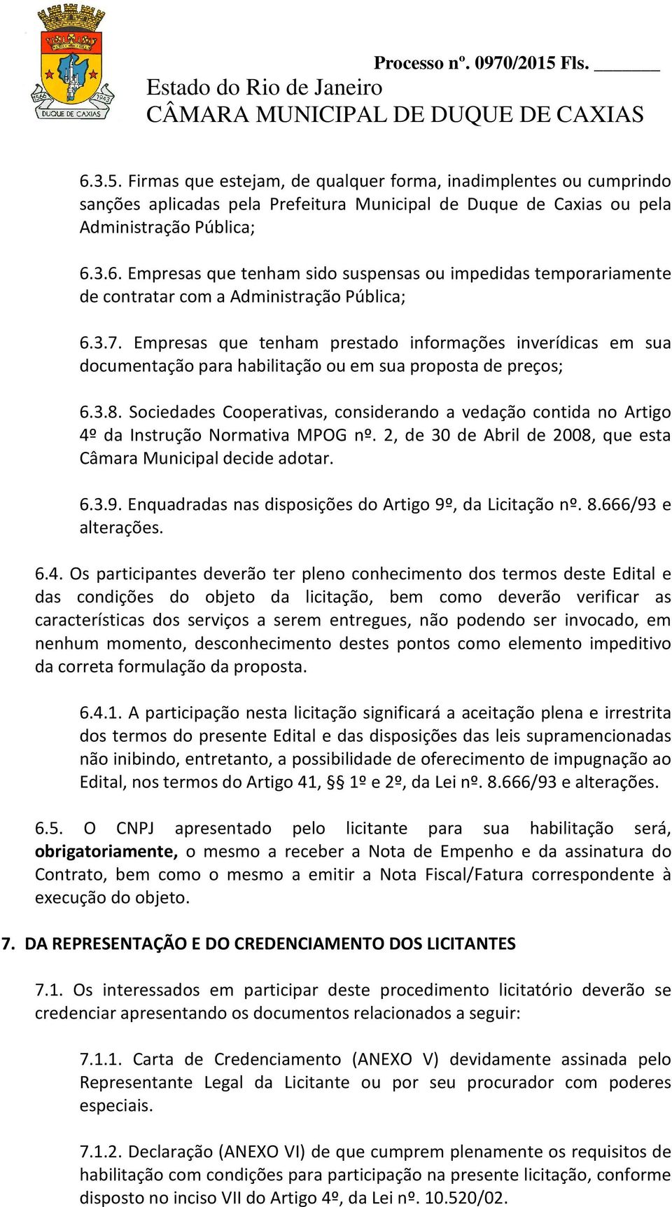 Sociedades Cooperativas, considerando a vedação contida no Artigo 4º da Instrução Normativa MPOG nº. 2, de 30 de Abril de 2008, que esta Câmara Municipal decide adotar. 6.3.9.