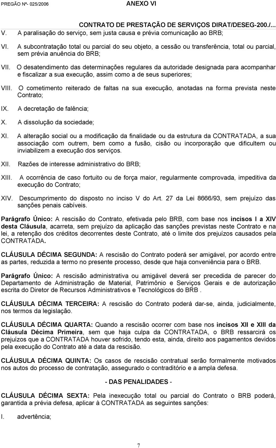 acompanhar e fiscalizar a sua execução, assim como a de seus superiores; VI O cometimento reiterado de faltas na sua execução, anotadas na forma prevista neste Contrato; IX.