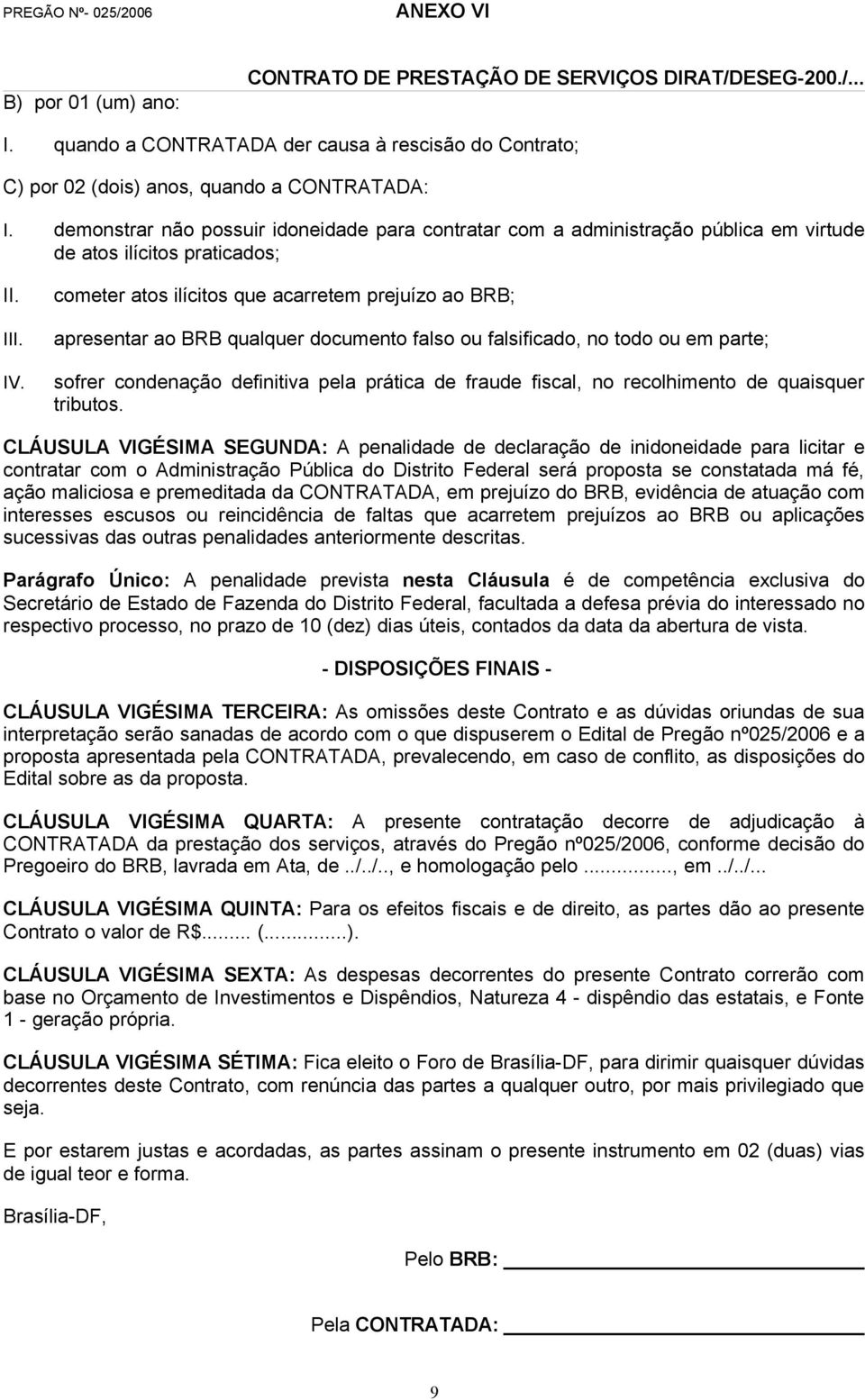 cometer atos ilícitos que acarretem prejuízo ao BRB; apresentar ao BRB qualquer documento falso ou falsificado, no todo ou em parte; sofrer condenação definitiva pela prática de fraude fiscal, no