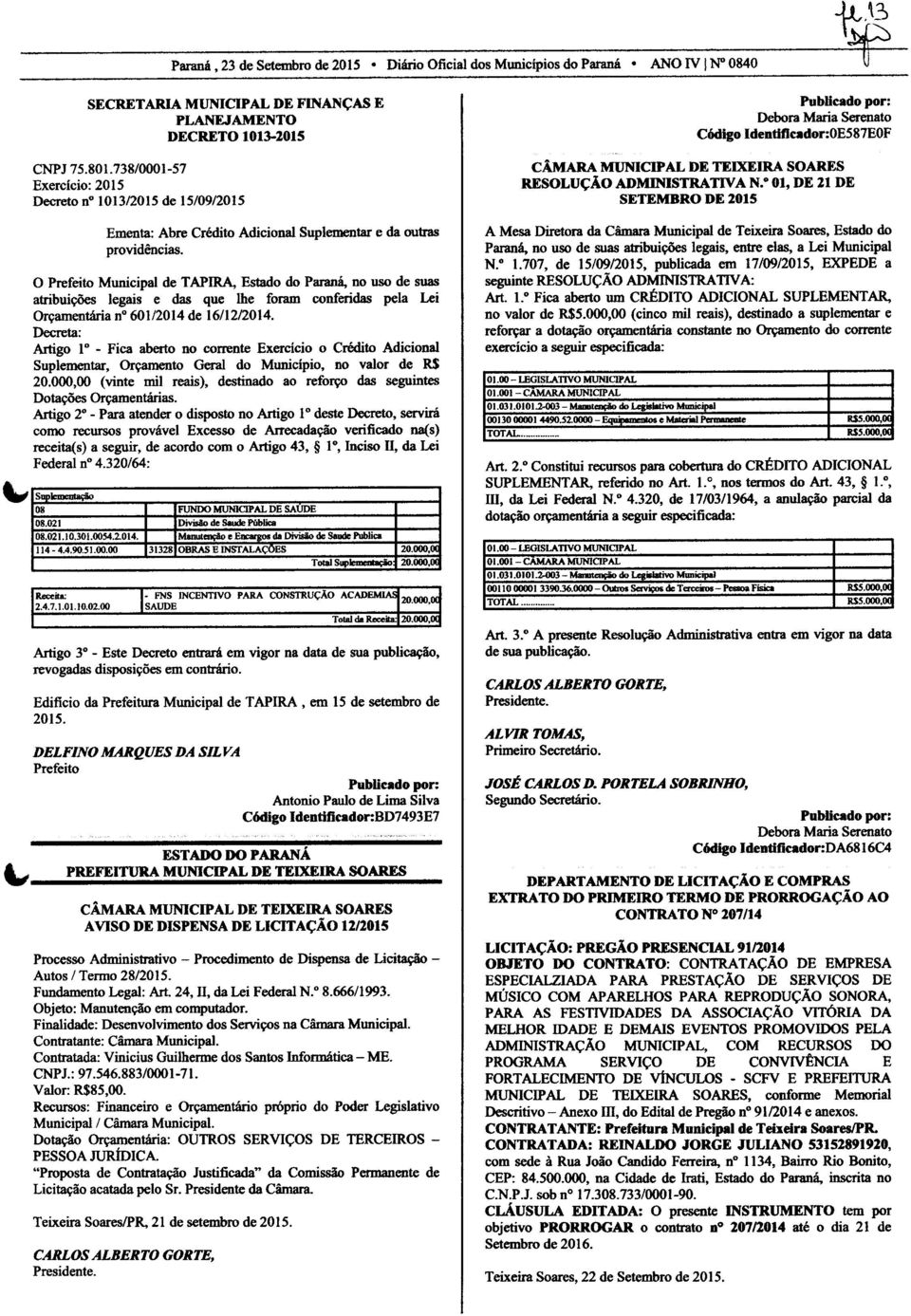 O Prefeito Municipal de TAPIRA, Estado do Paraná, no uso de suas atribuições legais e das que lhe foram conferidas pela Lei Orçamentária n 60112014 de 16/1212014.